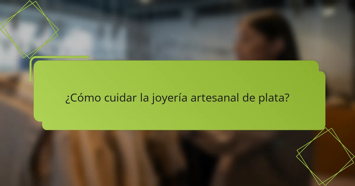 ¿Cómo cuidar la joyería artesanal de plata?