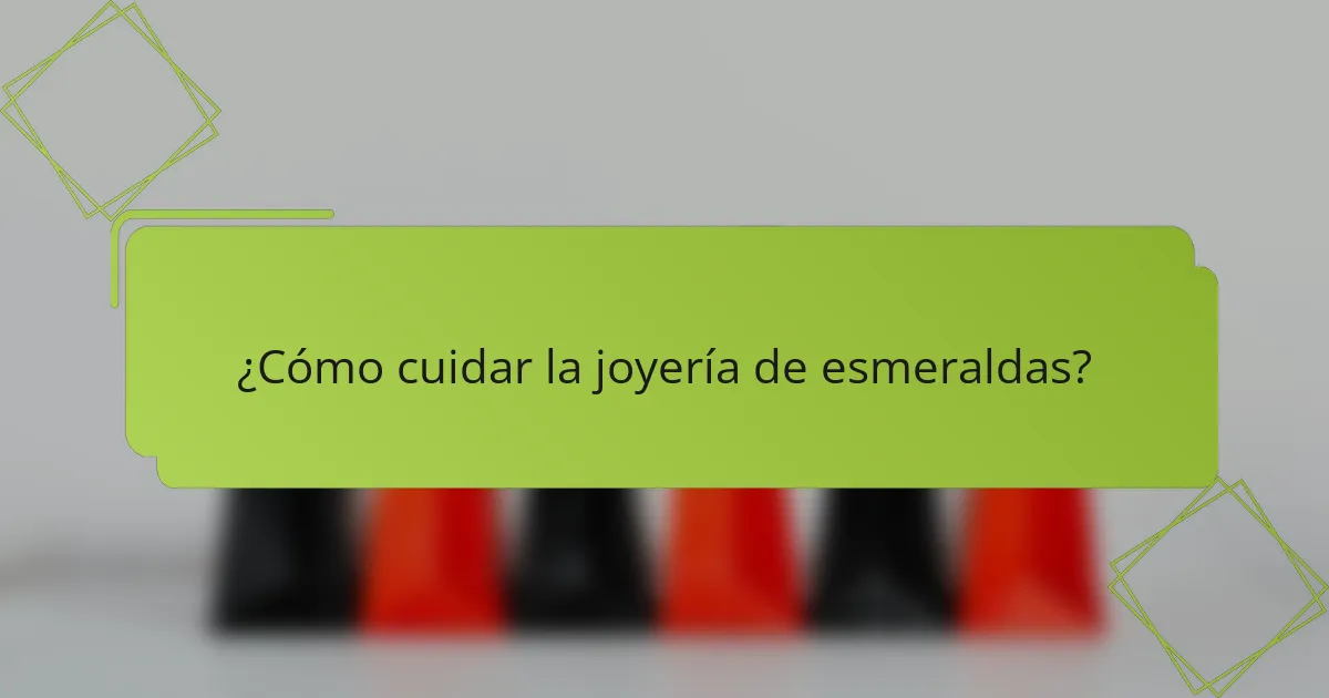¿Cómo cuidar la joyería de esmeraldas?