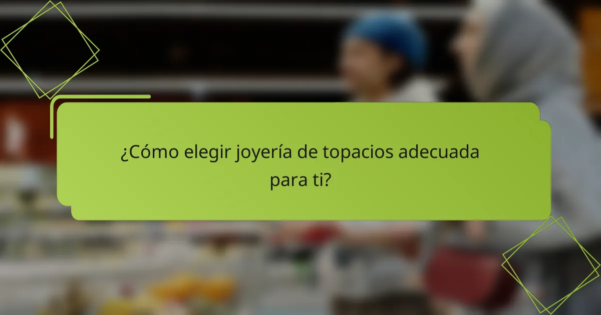 ¿Cómo elegir joyería de topacios adecuada para ti?