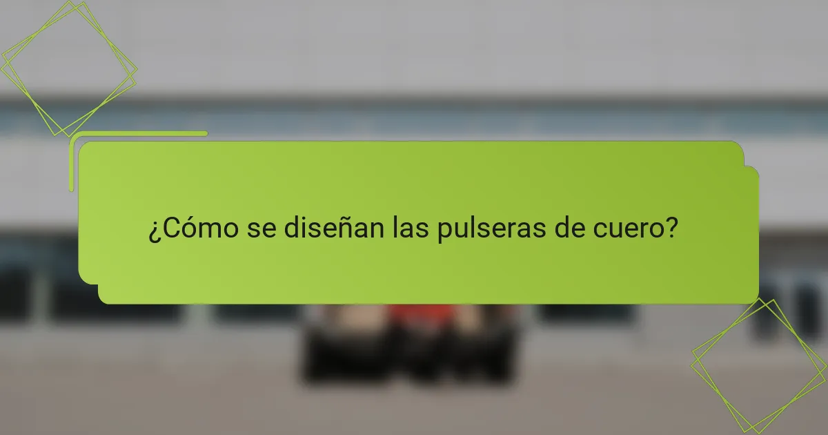 ¿Cómo se diseñan las pulseras de cuero?