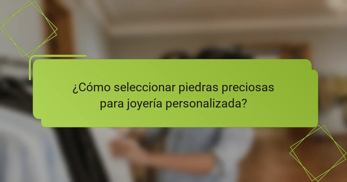 ¿Cómo seleccionar piedras preciosas para joyería personalizada?