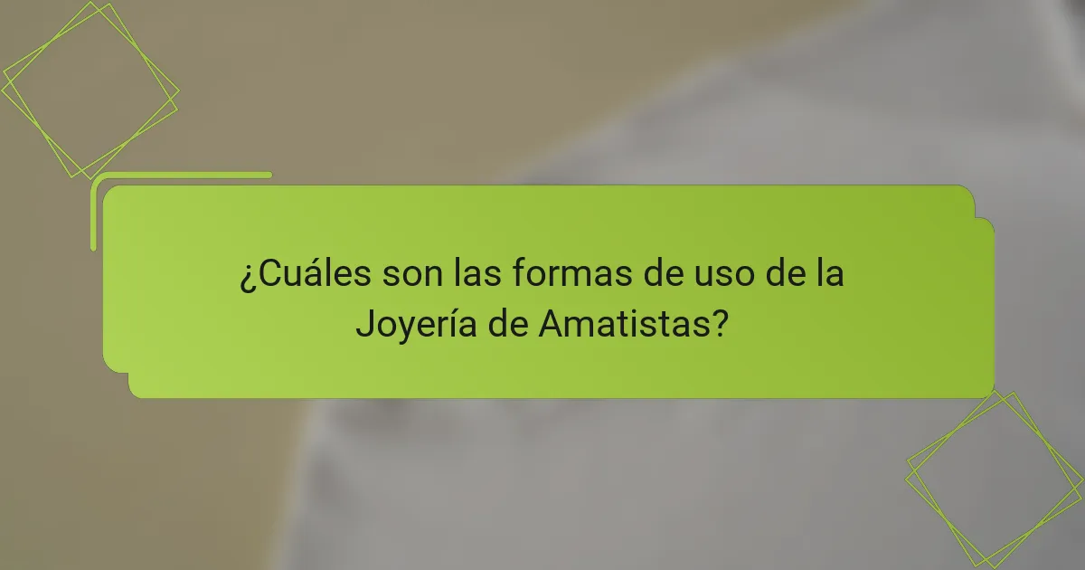 ¿Cuáles son las formas de uso de la Joyería de Amatistas?