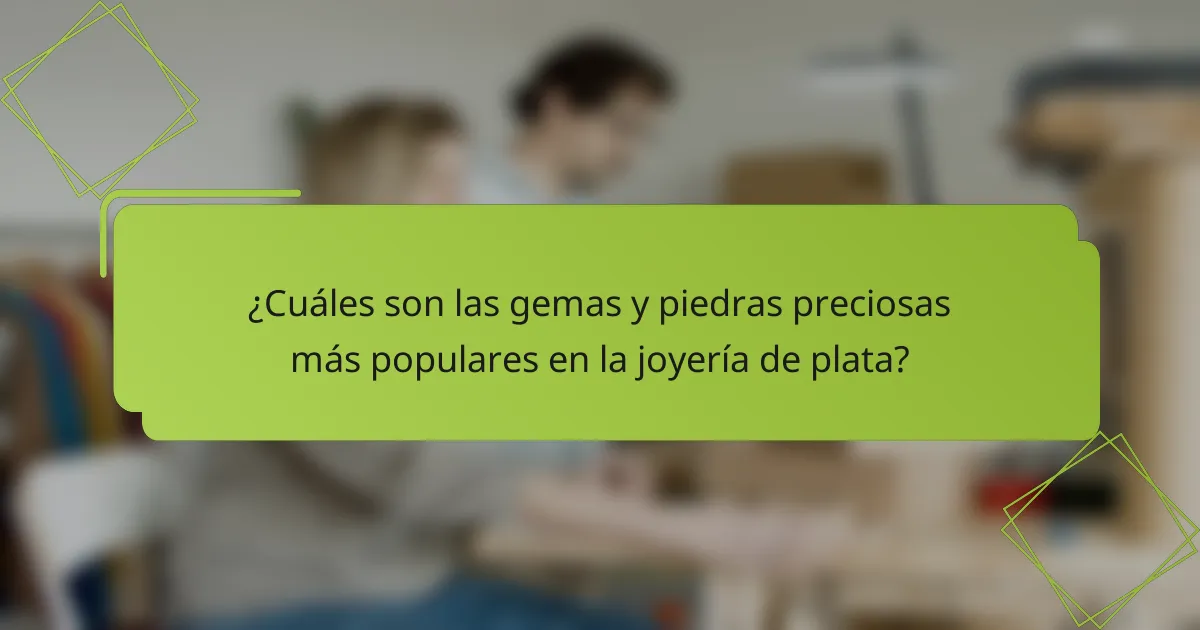¿Cuáles son las gemas y piedras preciosas más populares en la joyería de plata?