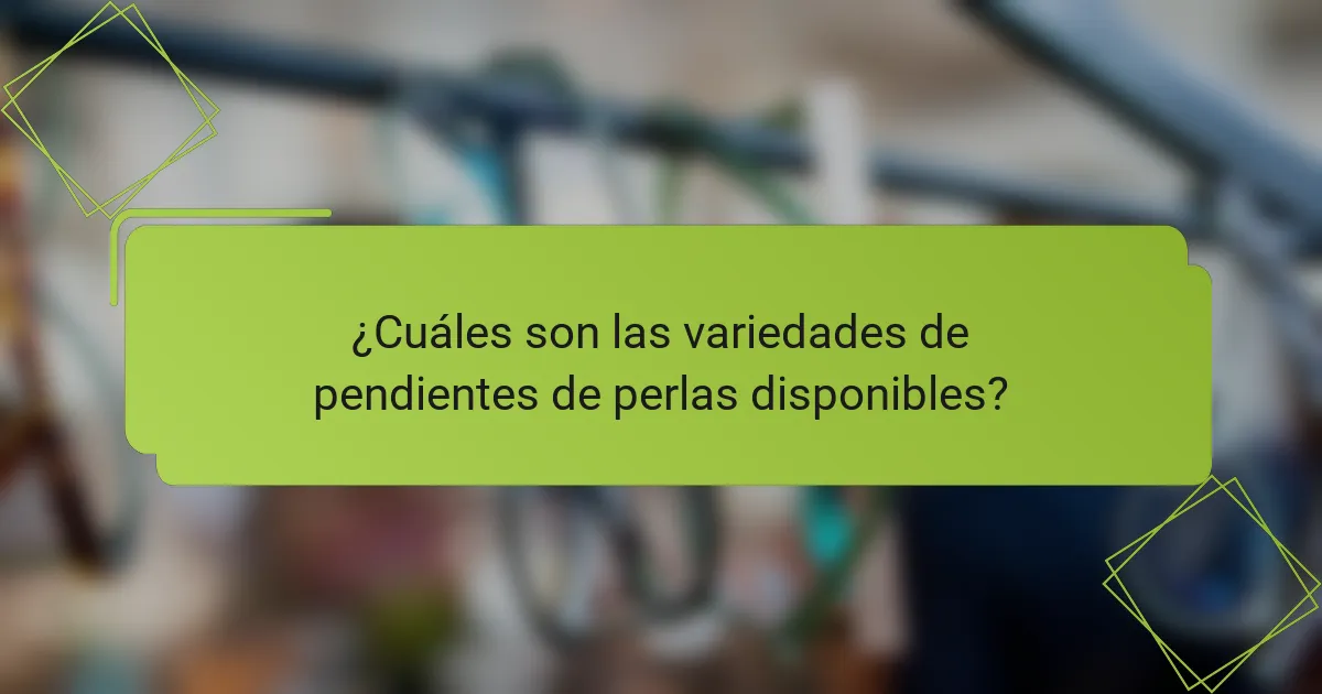 ¿Cuáles son las variedades de pendientes de perlas disponibles?
