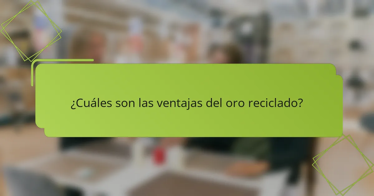 ¿Cuáles son las ventajas del oro reciclado?
