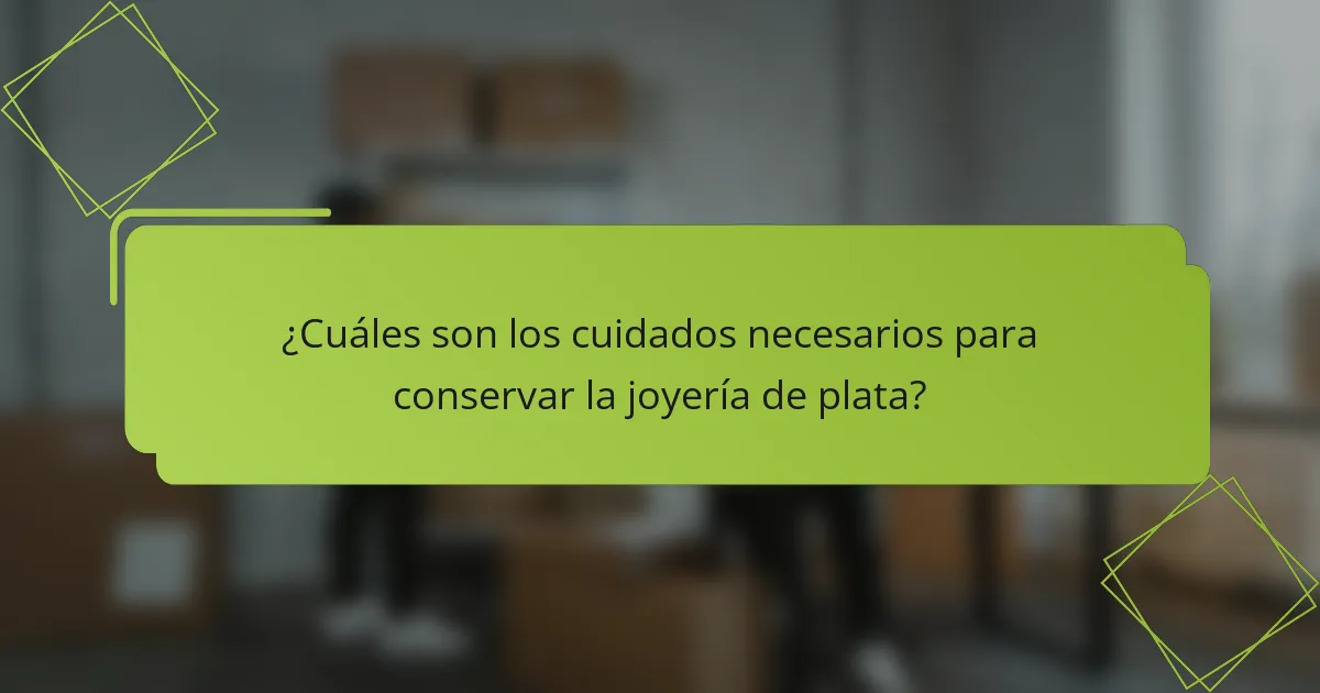 ¿Cuáles son los cuidados necesarios para conservar la joyería de plata?