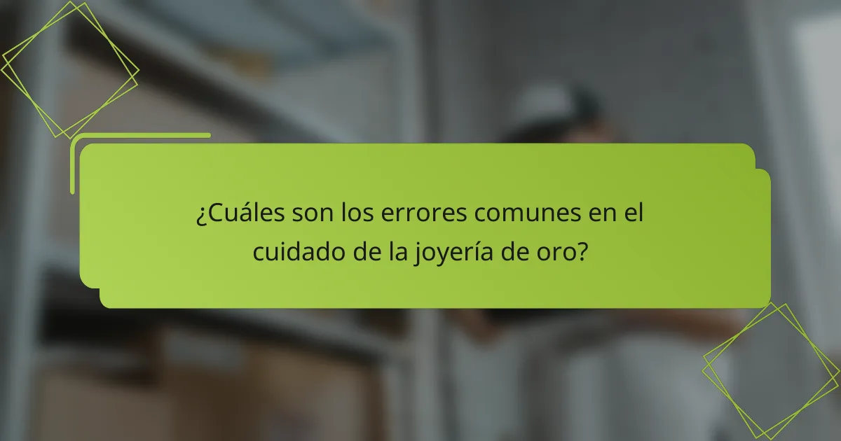 ¿Cuáles son los errores comunes en el cuidado de la joyería de oro?