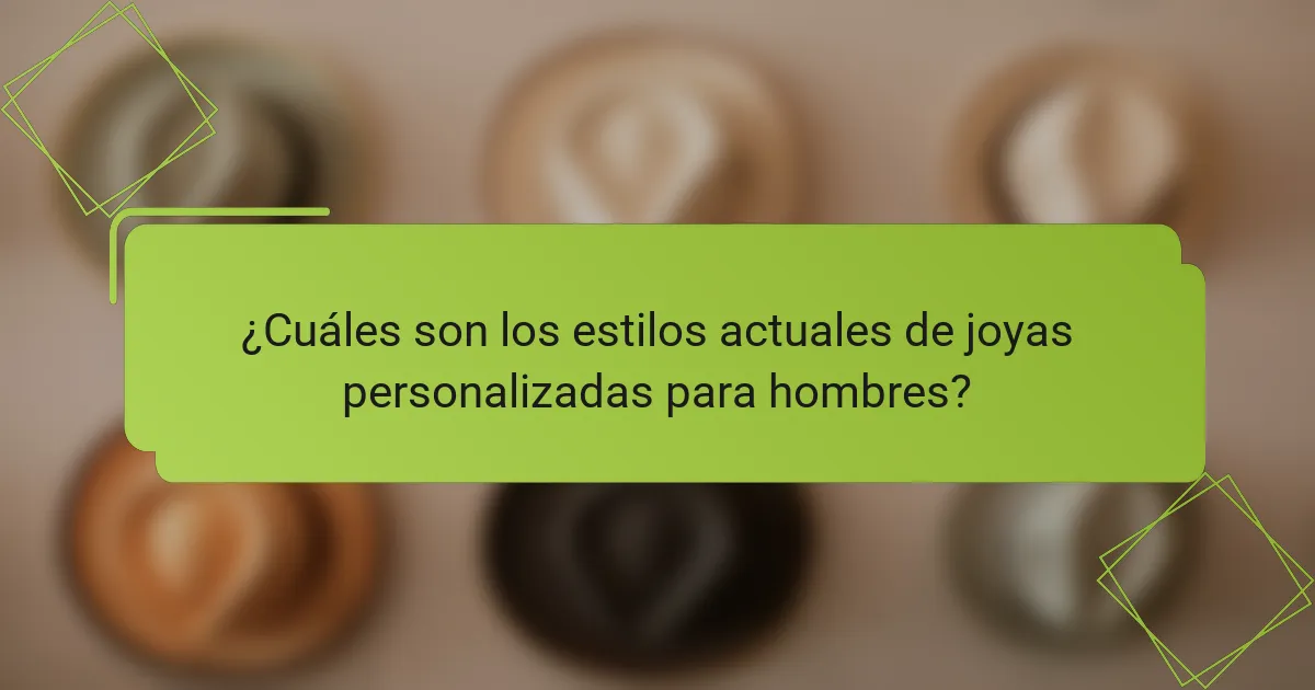 ¿Cuáles son los estilos actuales de joyas personalizadas para hombres?