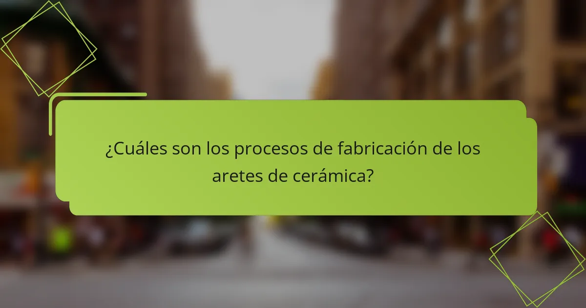 ¿Cuáles son los procesos de fabricación de los aretes de cerámica?