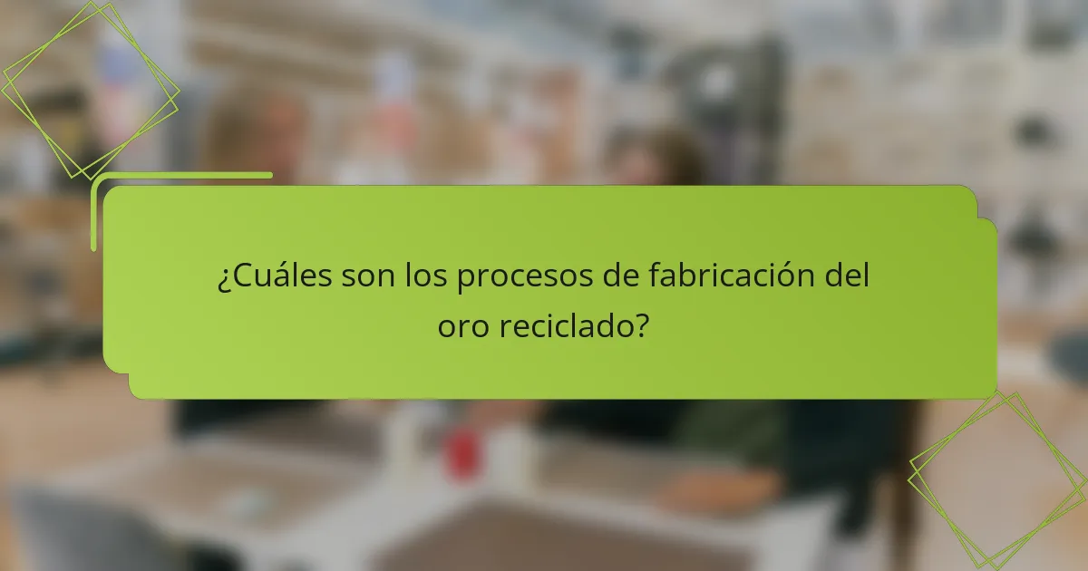 ¿Cuáles son los procesos de fabricación del oro reciclado?
