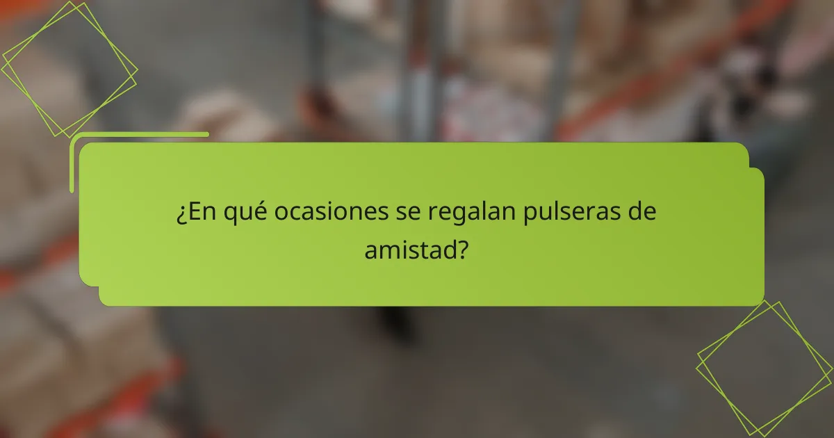 ¿En qué ocasiones se regalan pulseras de amistad?