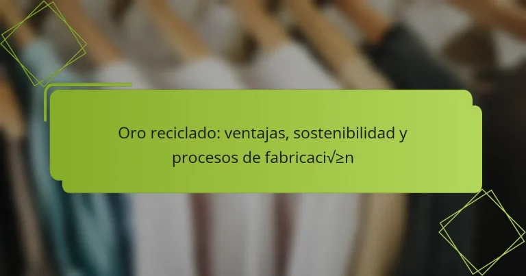 Oro reciclado: ventajas, sostenibilidad y procesos de fabricación