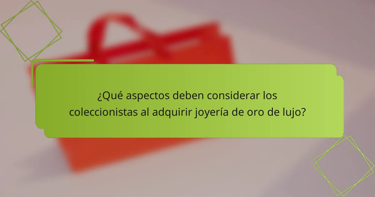 ¿Qué aspectos deben considerar los coleccionistas al adquirir joyería de oro de lujo?