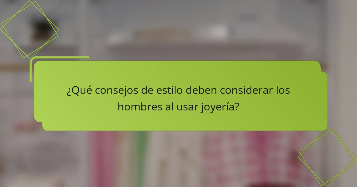 ¿Qué consejos de estilo deben considerar los hombres al usar joyería?