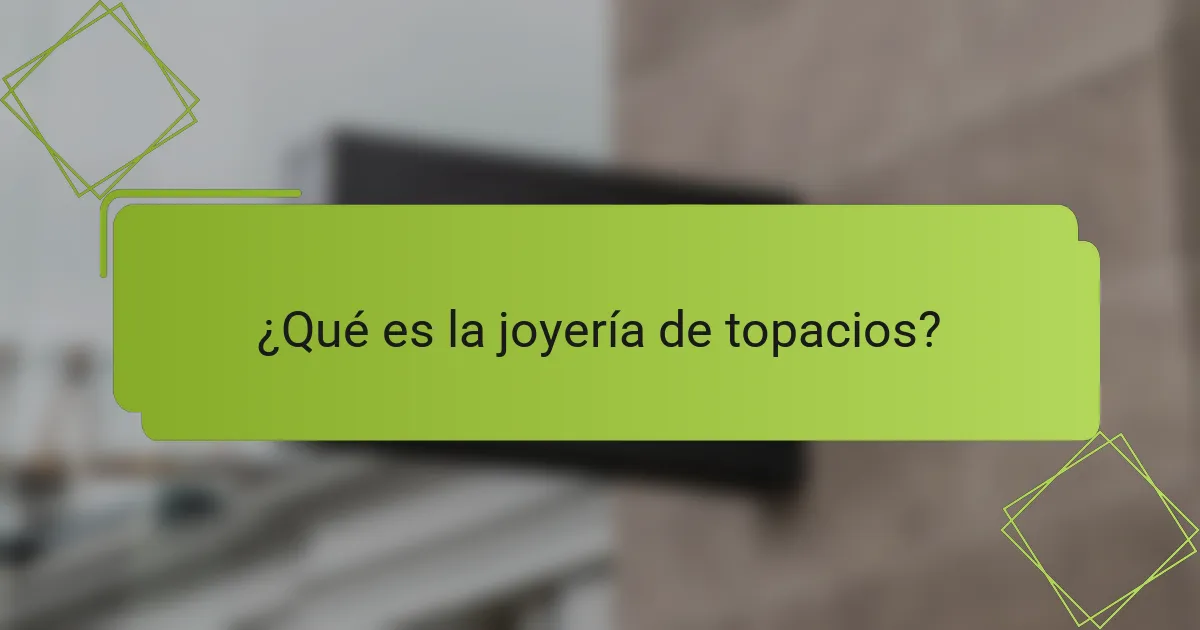 ¿Qué es la joyería de topacios?