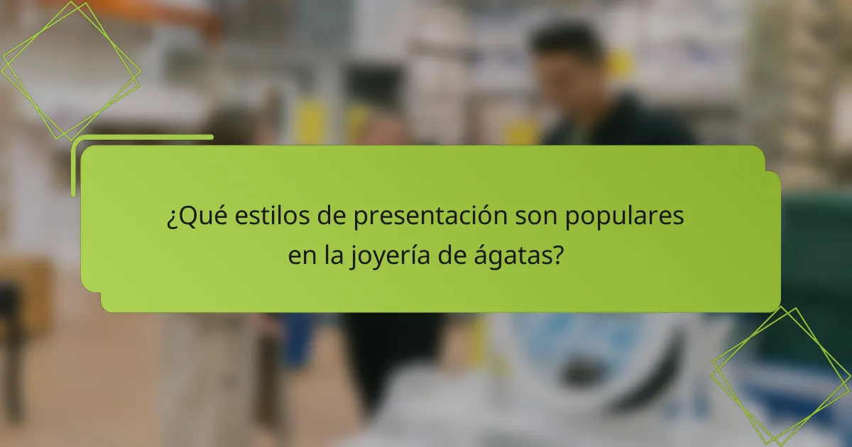 ¿Qué estilos de presentación son populares en la joyería de ágatas?