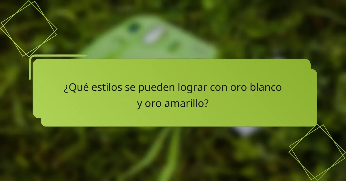 ¿Qué estilos se pueden lograr con oro blanco y oro amarillo?
