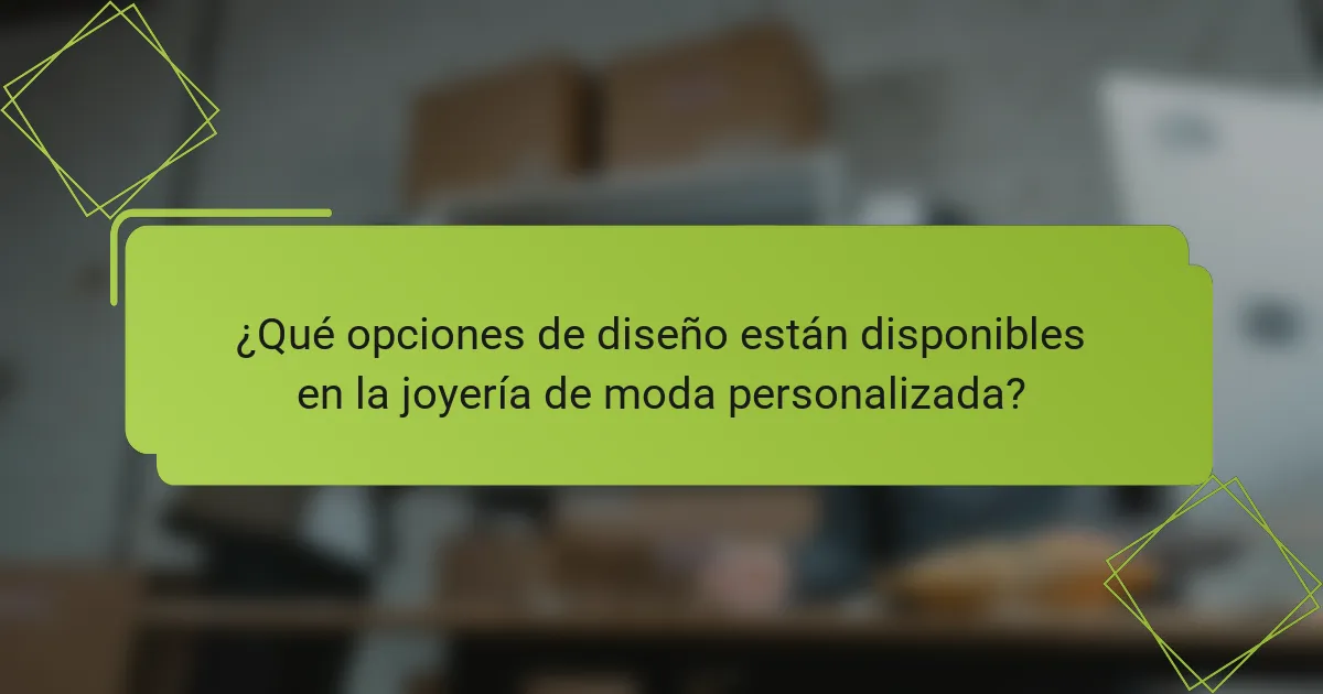 ¿Qué opciones de diseño están disponibles en la joyería de moda personalizada?