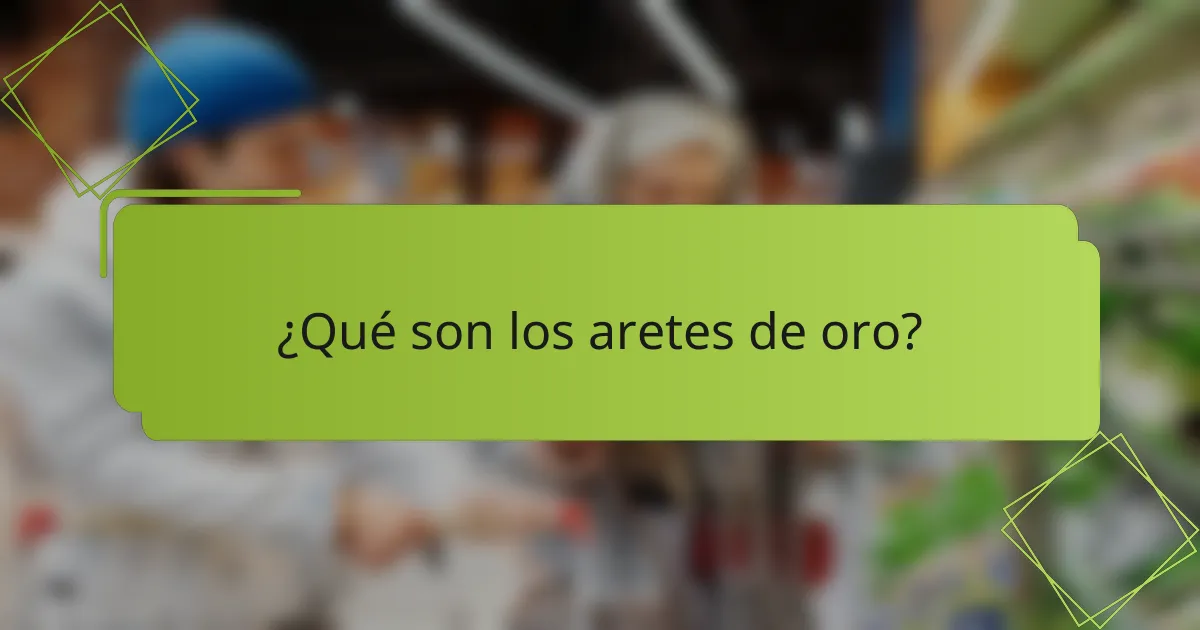 ¿Qué son los aretes de oro?